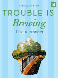 Title: Trouble Is Brewing: A Bakeshop Mini-Mystery, Author: Ellie Alexander