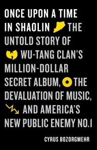 Title: Once Upon a Time in Shaolin: The Untold Story of the Wu-Tang Clan's Million-Dollar Secret Album, the Devaluation of Music, and America's New Public Enemy No. 1, Author: Cyrus Bozorgmehr