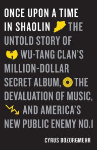 Title: Once Upon a Time in Shaolin: The Untold Story of Wu-Tang Clan's Million-Dollar Secret Album, the Devaluation of Music, and America's New Public Enemy No. 1, Author: Cyrus Bozorgmehr