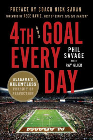 Title: 4th and Goal Every Day: Alabama's Relentless Pursuit of Perfection, Author: Phil Savage
