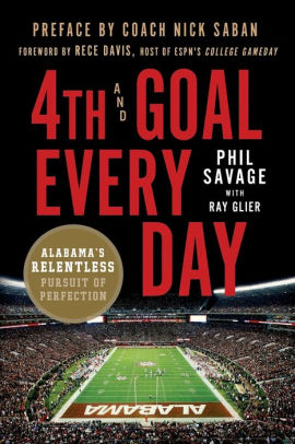 Title: 4th and Goal Every Day: Alabama's Relentless Pursuit of Perfection, Author: Phil Savage, Ray Glier