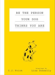 Title: Be the Person Your Dog Thinks You Are, Author: C. J. Frick