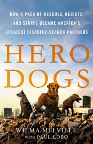 Title: Hero Dogs: How a Pack of Rescues, Rejects, and Strays Became America's Greatest Disaster-Search Partners, Author: Wilma Melville