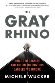 Title: The Gray Rhino: How to Recognize and Act on the Obvious Dangers We Ignore, Author: Michele Wucker