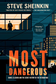 Title: Most Dangerous: Daniel Ellsberg and the Secret History of the Vietnam War (National Book Award Finalist), Author: Steve Sheinkin