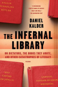 Title: The Infernal Library: On Dictators, the Books They Wrote, and Other Catastrophes of Literacy, Author: Daniel Kalder