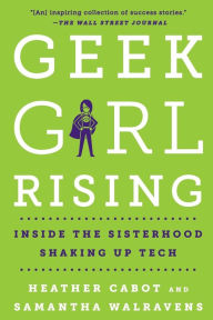 Title: Geek Girl Rising: Inside the Sisterhood Shaking Up Tech, Author: Heather Cabot
