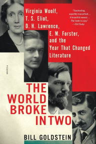 Title: The World Broke in Two: Virginia Woolf, T. S. Eliot, D. H. Lawrence, E. M. Forster, and the Year That Changed Literature, Author: Bill Goldstein