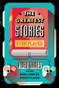 Download italian books kindle The Greatest Stories Ever Played: Video Games and the Evolution of Storytelling (English literature)