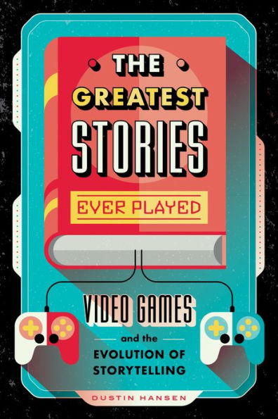 The Greatest Stories Ever Played: Video Games and the Evolution of Storytelling