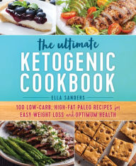 Title: The Ultimate Ketogenic Cookbook: 100 Low-Carb, High-Fat Paleo Recipes for Easy Weight Loss and Optimum Health, Author: Ella Sanders