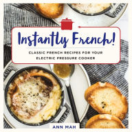 Title: Instantly French!: Classic French Recipes for Your Electric Pressure Cooker, Author: Ann Mah