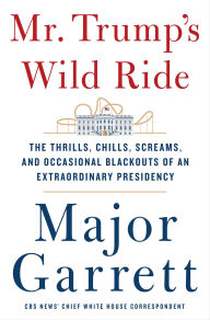 Title: Mr. Trump's Wild Ride: The Thrills, Chills, Screams, and Occasional Blackouts of an Extraordinary Presidency, Author: Major Garrett