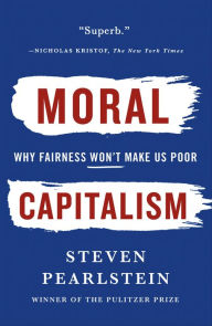 Title: Moral Capitalism: Why Fairness Won't Make Us Poor, Author: Steven Pearlstein