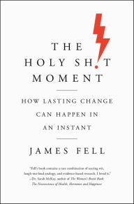Title: The Holy Sh!t Moment: How Lasting Change Can Happen in an Instant, Author: James Fell