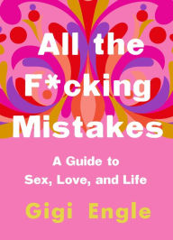 Free ebook downloads pdf format All the F*cking Mistakes: A Guide to Sex, Love, and Life by Gigi Engle PDF RTF ePub