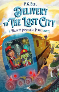 Title: Delivery to the Lost City: A Train to Impossible Places Novel, Author: P. G. Bell