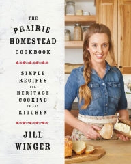 Title: The Prairie Homestead Cookbook: Simple Recipes for Heritage Cooking in Any Kitchen, Author: Jill Winger