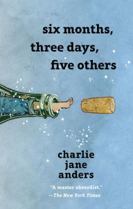 Title: Six Months, Three Days, Five Others, Author: Charlie Jane Anders