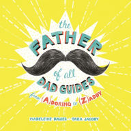 Title: The Father of All Dad Guides: From (A)doring to (Z)addy, Author: Madeleine Davies