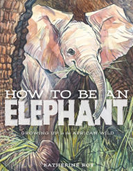 Title: How to Be an Elephant, Author: Katherine Roy