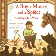 Title: A Boy, a Mouse, and a Spider--The Story of E. B. White, Author: Barbara Herkert