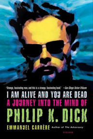 Title: I Am Alive and You Are Dead: A Journey into the Mind of Philip K. Dick, Author: Emmanuel Carrère