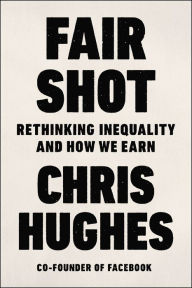 Title: Fair Shot: Rethinking Inequality and How We Earn, Author: Chris Hughes