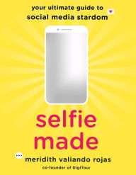 Title: Selfie Made: Your Ultimate Guide to Social Media Stardom, Author: Meridith Valiando Rojas