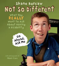 Title: Not So Different: What You Really Want to Ask About Having a Disability, Author: Shane Burcaw