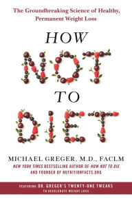 Title: How Not to Diet: The Groundbreaking Science of Healthy, Permanent Weight Loss, Author: Michael Greger M.D. FACLM