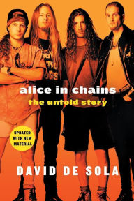 Title: Alice in Chains: The Untold Story, Author: David de Sola