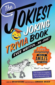 Title: The Jokiest Joking Trivia Book Ever Written . . . No Joke!: 1,001 Surprising Facts to Amaze Your Friends, Author: Brian Boone