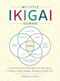 Title: My Little Ikigai Journal: A Journey into the Japanese Secret to Living a Long, Happy, Purpose-Filled Life, Author: Amanda Kudo