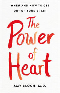 Title: The Power of Heart: When and How to Get Out of Your Brain, Author: Amy Bloch