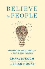 Title: Believe in People: Bottom-Up Solutions for a Top-Down World, Author: Charles Koch