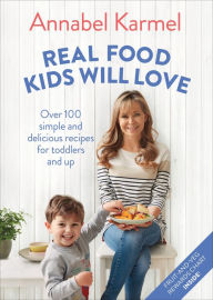 Title: Real Food Kids Will Love: Over 100 Simple and Delicious Recipes for Toddlers and Up, Author: Annabel Karmel