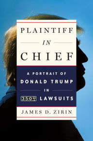 Title: Plaintiff in Chief: A Portrait of Donald Trump in 3,500 Lawsuits, Author: James D. Zirin