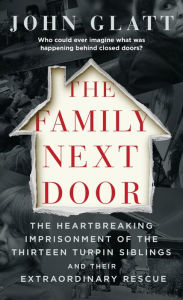 Online audio books download The Family Next Door: The Heartbreaking Imprisonment of the Thirteen Turpin Siblings and Their Extraordinary Rescue 9781250202130 by John Glatt