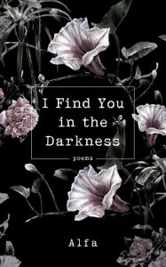 Title: I Find You in the Darkness: Poems, Author: Alfa