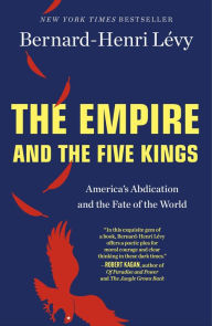 Title: The Empire and the Five Kings: America's Abdication and the Fate of the World, Author: Bernard-Henri Lévy