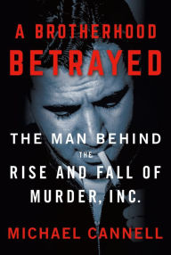 Title: A Brotherhood Betrayed: The Man Behind the Rise and Fall of Murder, Inc., Author: Michael Cannell
