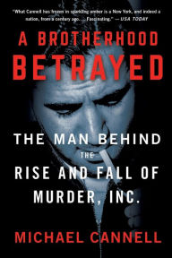 Title: A Brotherhood Betrayed: The Man Behind the Rise and Fall of Murder, Inc., Author: Michael Cannell