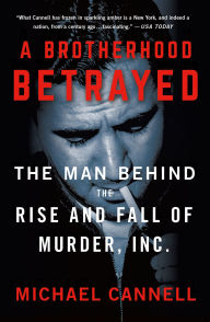 Title: A Brotherhood Betrayed: The Man Behind the Rise and Fall of Murder, Inc., Author: Michael Cannell