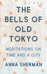 Title: The Bells of Old Tokyo: Meditations on Time and a City, Author: Anna Sherman