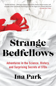 Title: Strange Bedfellows: Adventures in the Science, History, and Surprising Secrets of STDs, Author: Ina Park