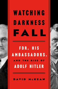 Title: Watching Darkness Fall: FDR, His Ambassadors, and the Rise of Adolf Hitler, Author: David McKean