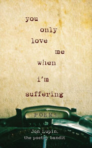Title: You Only Love Me When I'm Suffering: Poems, Author: Jon Lupin