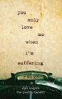 You Only Love Me When I'm Suffering: Poems