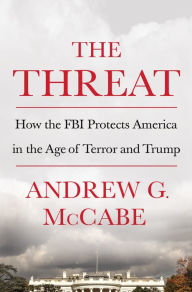 Title: The Threat: How the FBI Protects America in the Age of Terror and Trump, Author: Andrew G. McCabe